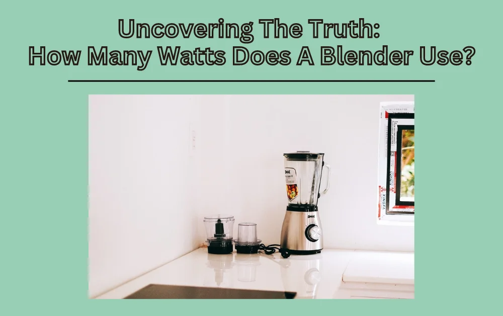 Uncovering The Truth: How Many Watts Does A Blender Use?