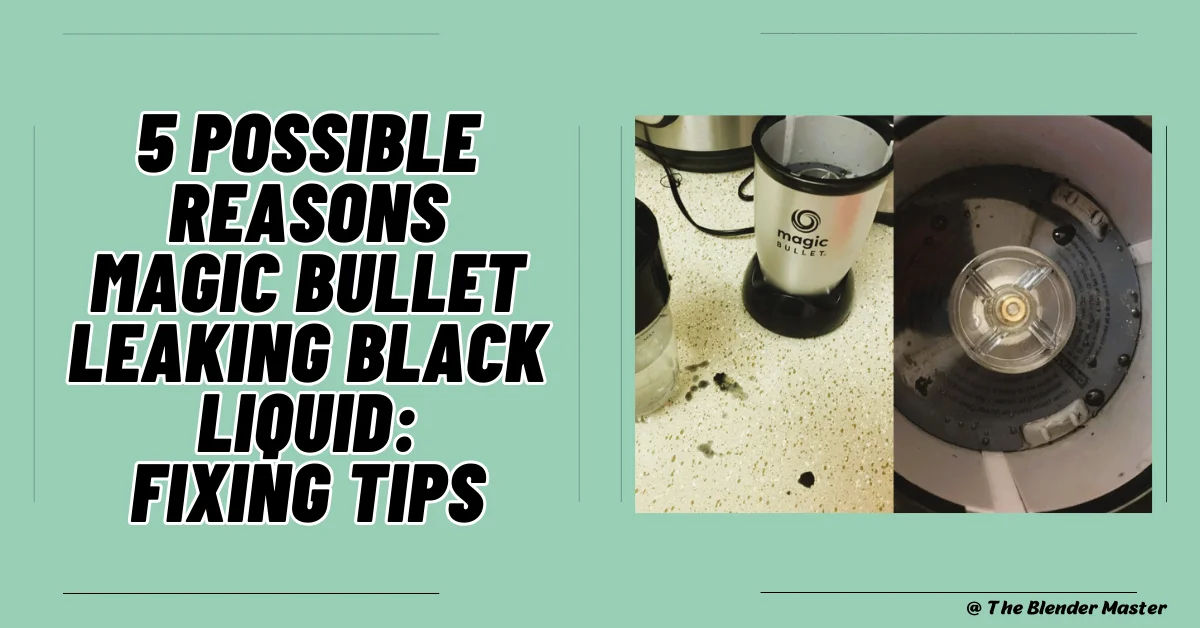 5 Possible Reasons Magic Bullet Leaking Black Liquid: Fixing Tips