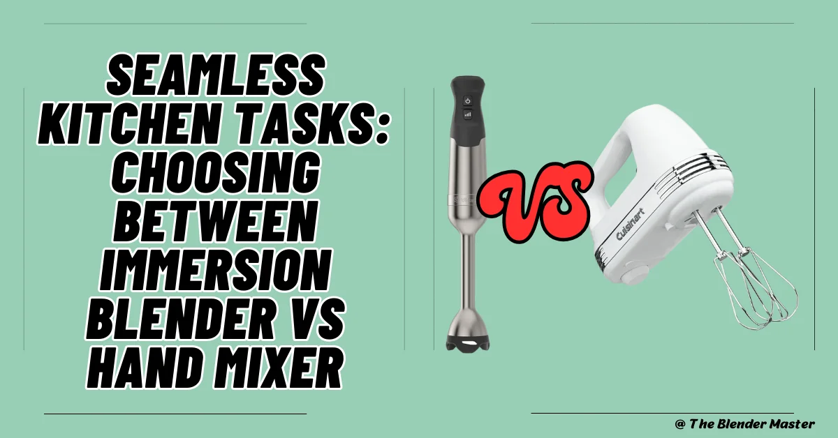 Seamless Kitchen Tasks: Choosing Between Immersion Blender Vs Hand Mixer