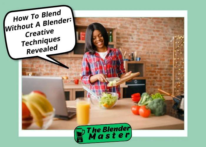 How To Blend Without A Blender: Creative Techniques Revealed